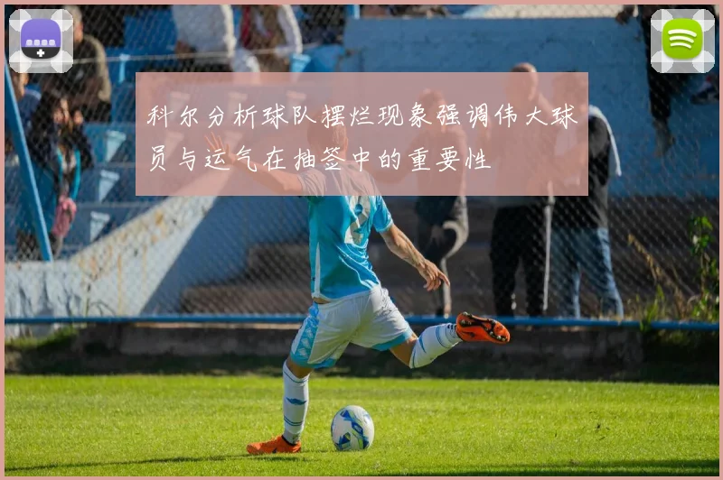 科尔分析球队摆烂现象强调伟大球员与运气在抽签中的重要性