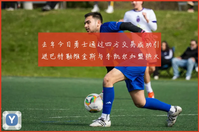 去年今日勇士通过四方交易成功引进巴特勒维金斯与李凯尔加盟热火队