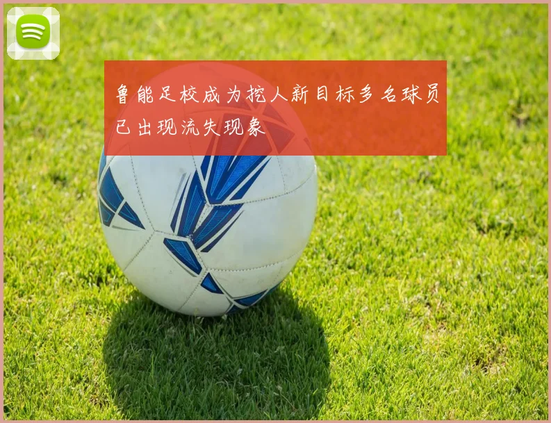鲁能足校成为挖人新目标多名球员已出现流失现象