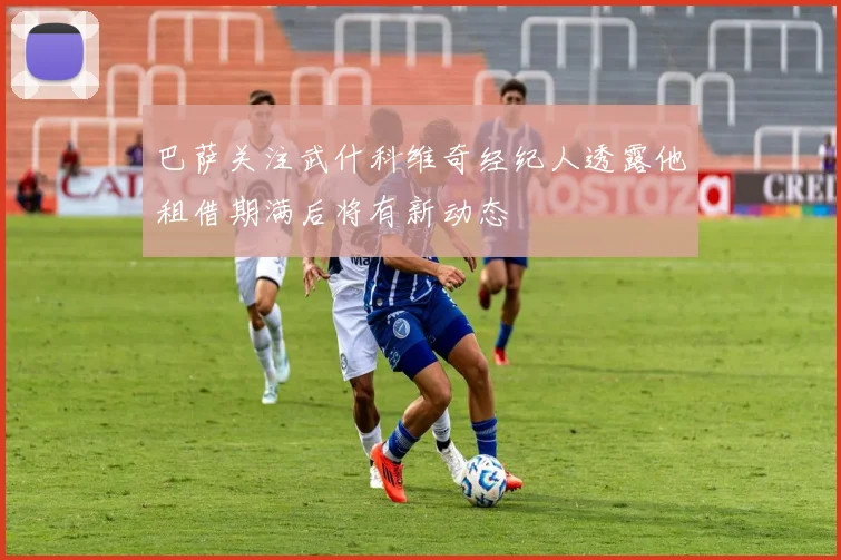巴萨关注武什科维奇经纪人透露他租借期满后将有新动态