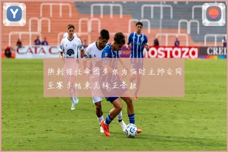 热刺将任命图多尔为临时主帅合同至赛季结束无转正条款