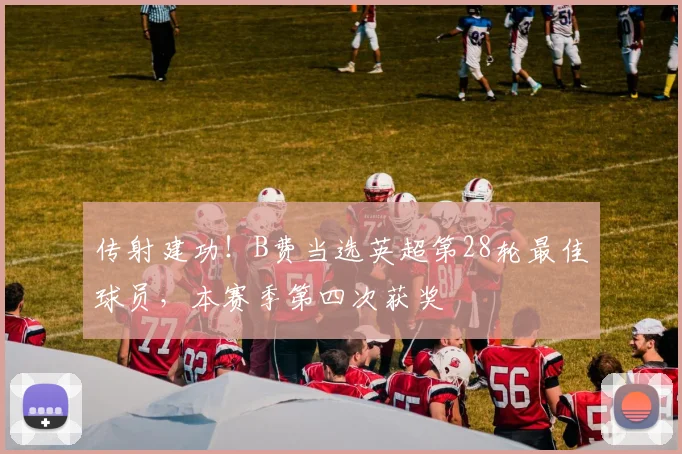 传射建功！B费当选英超第28轮最佳球员，本赛季第四次获奖