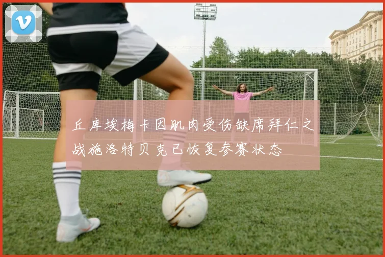 丘库埃梅卡因肌肉受伤缺席拜仁之战施洛特贝克已恢复参赛状态